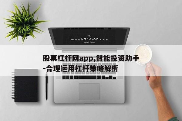 股票杠杆网app评测：功能解析与使用指南，助你合理运用杠杆投资