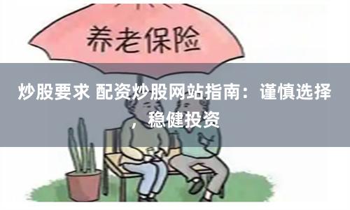 炒股要求 配资炒股网站指南：谨慎选择，稳健投资