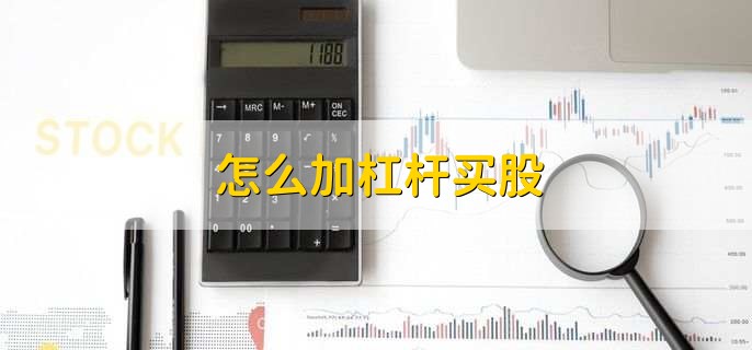 炒股加杠杆有两种方法：融资融券和配资