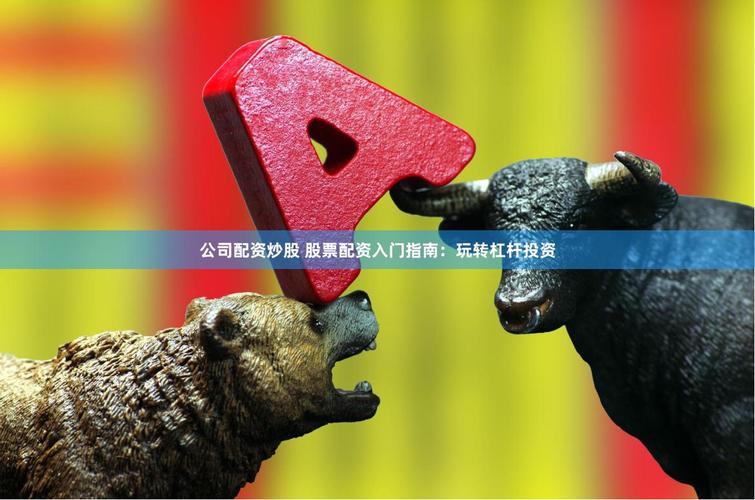 股票如何加杠杆_配资平台风险_新手配资活动
